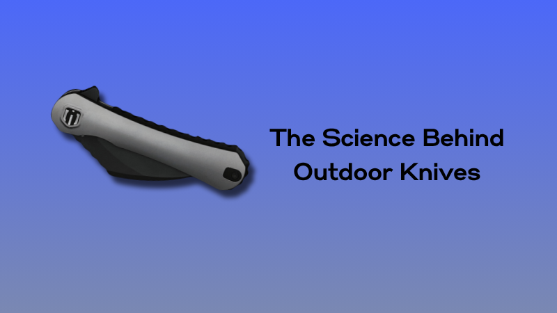 The Science Behind Outdoor Knives
